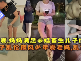 国产乱luan伦 - 孽爱，妈妈满足未婚畜生儿子性要求母子乱luan伦披风少年爱老妈