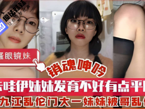 国产乱luan伦 - 卡哇伊妹妹发育不好有点平胸，九江乱luan伦门大一妹妹被哥乱luan伦